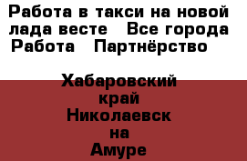 Работа в такси на новой лада весте - Все города Работа » Партнёрство   . Хабаровский край,Николаевск-на-Амуре г.